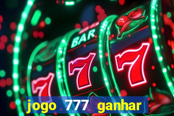 jogo 777 ganhar dinheiro de verdade